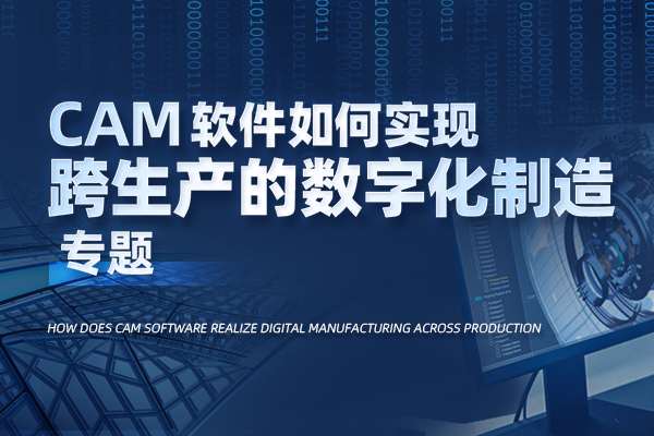 CAM软件如何实现跨生产的数字化制造专题