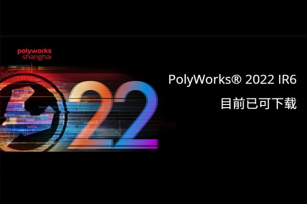 PolyWorks 2022 IR6 版目前已可下载！