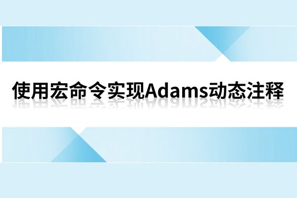 设计仿真 | 使用宏命令实现 Adams 动态注释